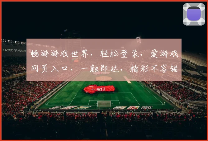 畅游游戏世界，轻松登录，爱游戏网页入口，一触即达，精彩不容错过，尽在掌握