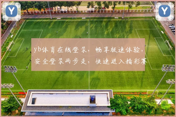 yb体育在线登录，畅享极速体验，安全登录两步走，快速进入精彩赛事