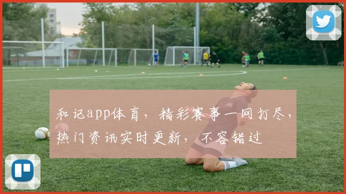 和记app体育，精彩赛事一网打尽，热门资讯实时更新，不容错过