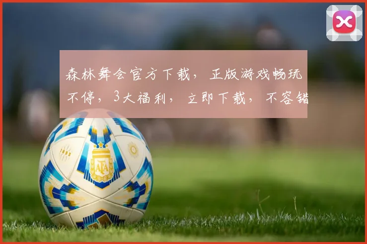森林舞会官方下载，正版游戏畅玩不停，3大福利，立即下载，不容错过，