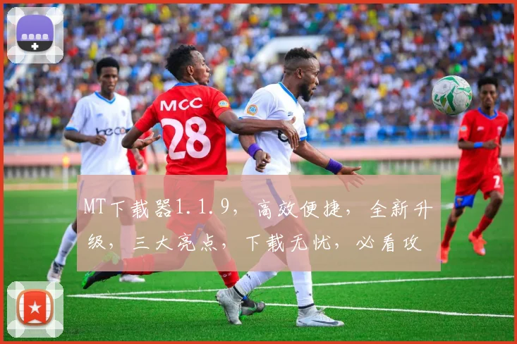 MT下载器1.1.9，高效便捷，全新升级，三大亮点，下载无忧，必看攻略，一网打尽
