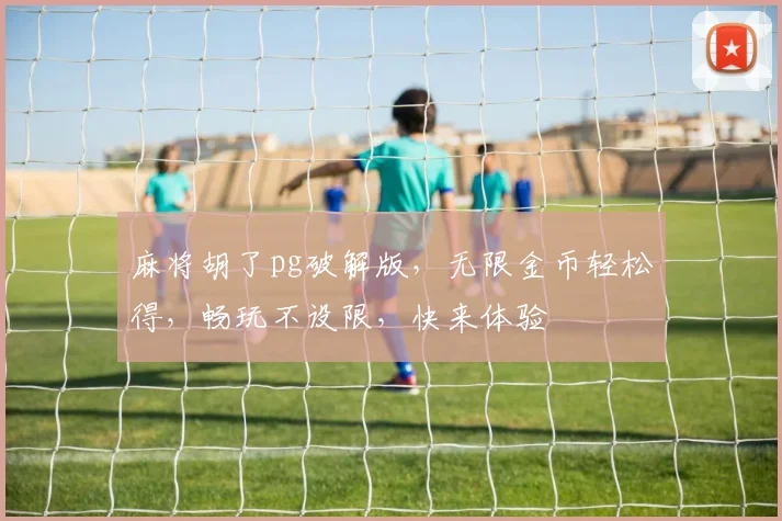 麻将胡了pg破解版，无限金币轻松得，畅玩不设限，快来体验