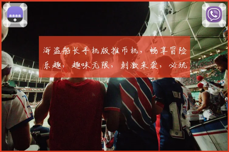 海盗船长手机版推币机，畅享冒险乐趣，趣味无限，刺激来袭，必玩之选，不容错过